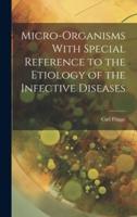 Micro-Organisms With Special Reference to the Etiology of the Infective Diseases