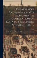 The Mormon Battalion and Its Monument. A Compilation of Data for Sculptors and Architects