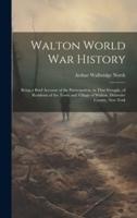 Walton World War History; Being a Brief Account of the Participation, in That Struggle, of Residents of the Town and Village of Walton, Delaware County, New York