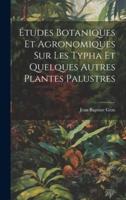 Études Botaniques Et Agronomiques Sur Les Typha Et Quelques Autres Plantes Palustres