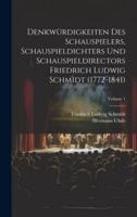 Denkwürdigkeiten Des Schauspielers, Schauspieldichters Und Schauspieldirectors Friedrich Ludwig Schmidt (1772-1841); Volume 1