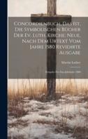 Concordienbuch, Das Ist, Die Symbolischen Bücher Der Ev. Luth. Kirche; Neue, Nach Dem Urtext Vom Jahre 1580 Revidirte Ausgabe