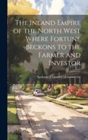 The Inland Empire of the North West Where Fortune Beckons to the Farmer and Investor