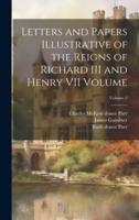 Letters and Papers Illustrative of the Reigns of Richard III and Henry VII Volume; Volume 2