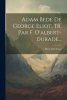 Adam Bede De George Eliot, Tr. Par F. D'albert-Durade...