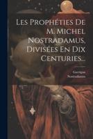 Les Prophéties De M. Michel Nostradamus, Divisées En Dix Centuries...