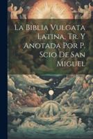 La Biblia Vulgata Latina, Tr. Y Anotada Por P. Scio De San Miguel