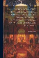 Euchologion Sive Rituale Graecorum, Complectens Ritus Et Ordines Divinae Liturgiae Officium... Juxta Usum Orientalis Ecclesiae