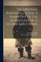The Original Robinson Crusoe, A Narrative Of The Adventures Of A. Selkirk And Others