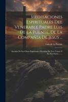 Meditaciones Espirituales Del Venerable Padre Luis De La Puente, De La Compañía De Jesus ...