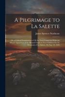 A Pilgrimage to La Salette; Or, a Critical Examination of All the Facts Connected With the Alleged Apparition of the Blessed Virgin to Two Children On the Mountain of La Salette, On Sep. 19, 1846