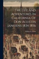 The Life And Adventures In California Of Don Agustin Janssens 1834 1856