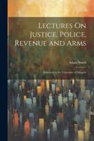 Lectures On Justice, Police, Revenue and Arms