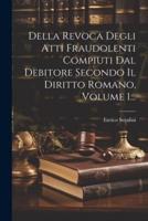 Della Revoca Degli Atti Fraudolenti Compiuti Dal Debitore Secondo Il Diritto Romano, Volume 1...