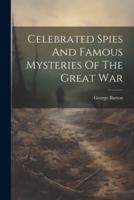 Celebrated Spies And Famous Mysteries Of The Great War