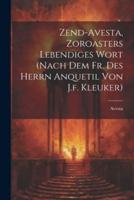 Zend-Avesta, Zoroasters Lebendiges Wort (Nach Dem Fr. Des Herrn Anquetil Von J.f. Kleuker)