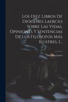 Los Diez Libros De Diógenes Laercio Sobre Las Vidas, Opiniones Y Sentencias De Los Filósofos Más Ilustres, 1...