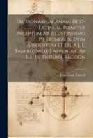 Dictionarium Anamitico-Latinum, Primitus Inceptum Ab Illustrissimo P.j. Pigneaux, Dein Absolutum Et Ed. A J. L. Taberd. [With] Appendix. Ab Ill. J.s. Theurel Recogn