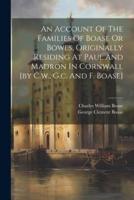 An Account Of The Families Of Boase Or Bowes, Originally Residing At Paul And Madron In Cornwall [By C.w., G.c. And F. Boase]