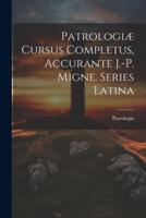 Patrologiæ Cursus Completus, Accurante J.-P. Migne. Series Latina