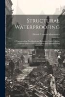 Structural Waterproofing; a Waterproofing Handbook and Reference Guide ... In the General Subjects of Waterproofing and Dampproofing