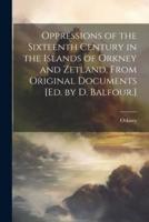 Oppressions of the Sixteenth Century in the Islands of Orkney and Zetland, From Original Documents [Ed. By D. Balfour.]