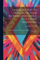 Franklin's Way To Wealth, Or, Poor Richard, And Advice To A Young Tradesman