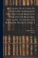 Account Of A Copy Of The First Edition Of The 'Speculum Majus' Of Vincent De Beauvais, 1473. Suppl. To Notes On Books Of Secrets, Part 2