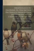 Ornithologie Du Dauphiné, Ou, Description Des Oiseaux Observés Dans Les Départements De L'isère, De La Drome, Des Hautes-Alpes Et Les Contrées Voisines...