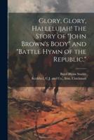 Glory, Glory, Hallelujah! The Story of "John Brown's Body" and "Battle Hymn of the Republic."
