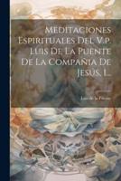 Meditaciones Espirituales Del V.p. Luis De La Puente De La Compañia De Jesús, 1...