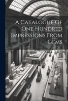 A Catalogue Of One Hundred Impressions From Gems
