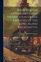 Rules For The Government And Information Of The Employes Of The Long Island Railroad Co.