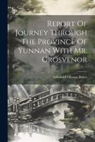 Report Of Journey Through The Province Of Yunnan With Mr. Grosvenor