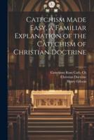 Catechism Made Easy, a Familiar Explanation of the Catechism of Christian Doctrine