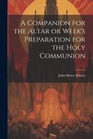 A Companion for the Altar or Week's Preparation for the Holy Communion