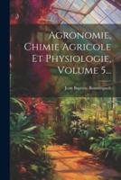 Agronomie, Chimie Agricole Et Physiologie, Volume 5...