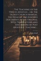 The Teaching of the Twelve Apostles ... Or, The Oldest Church Manual, the Didachè and Kindred Documents in the Original With Translations and Discussions of Post Apostolic Teaching ..