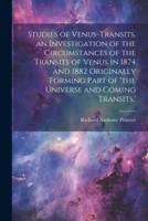 Studies of Venus-Transits. An Investigation of the Circumstances of the Transits of Venus in 1874 and 1882 Originally Forming Part of 'The Universe and Coming Transits.'