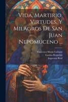 Vida, Martirio, Virtudes, Y Milagros De San Juan Nepomuceno ...
