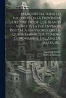 Relación Do Todo Lo Sucedido En La Provincia Del Pirú Desde Que Blasco Nuñez Vela Fué Enviado Por S.m. A Ser Visorey Della, Que Se Embarco A Primero De Noviembre Del Año De M.d.x.l.iii....