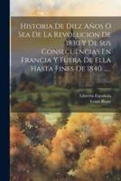 Historia De Diez Años O Sea De La Revolucion De 1830 Y De Sus Consecuencias En Francia Y Fuera De Ella Hasta Fines De 1840 ......