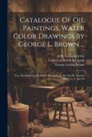 Catalogue Of Oil Paintings, Water Color Drawings By George L. Brown ...