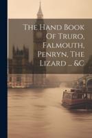 The Hand Book Of Truro, Falmouth, Penryn, The Lizard ... &C