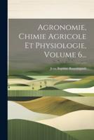 Agronomie, Chimie Agricole Et Physiologie, Volume 6...
