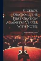 Cicero's Orations. The First Oration Against C. Verres, With Notes