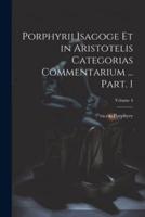 Porphyrii Isagoge Et in Aristotelis Categorias Commentarium ... Part. 1; Volume 4