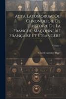 Acta Latomorum, Ou Chronoligie De L'histoire De La Franche-Maçonnerie Française Et Étrangère; Volume 1