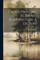Calico Printing As An Art Manufacture, A Lecture