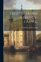 Histoire Du Roi Alfred-Le-Grand...
